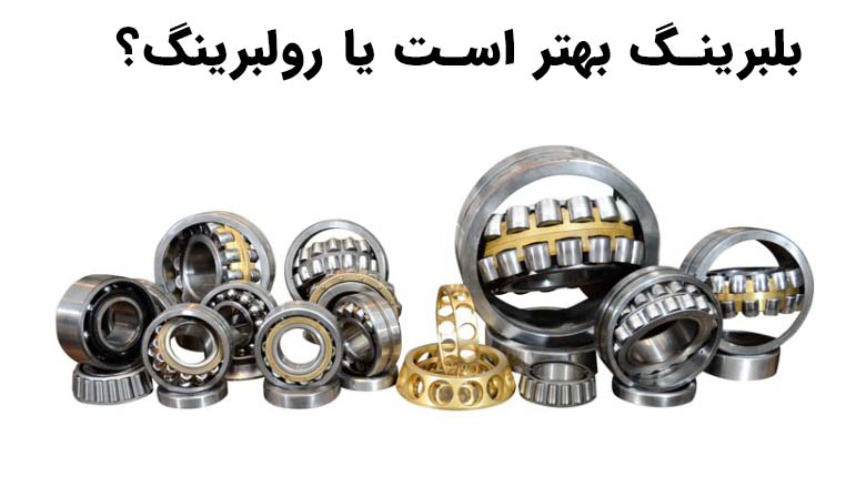 بلبرینگ بهتر است یا رولبرینگ؟